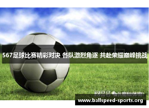567足球比赛精彩对决 各队激烈角逐 共赴荣耀巅峰挑战