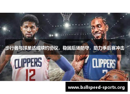 步行者与球星达成续约协议，稳固后场防守，助力季后赛冲击