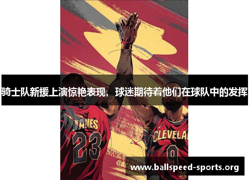骑士队新援上演惊艳表现，球迷期待着他们在球队中的发挥