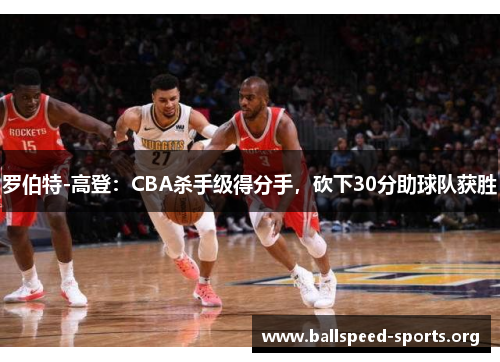 罗伯特-高登：CBA杀手级得分手，砍下30分助球队获胜